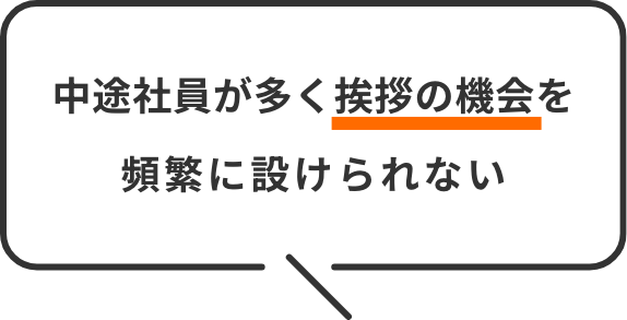 中途社員が多く挨拶の機会を頻繁に設けられない