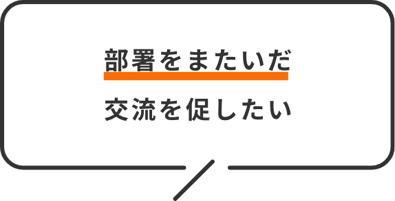 部署をまたいだ交流を促したい