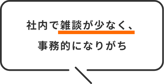 社内で雑談が少なく、事務的になりがち