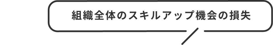 組織全体のスキルアップ機会の損失